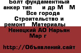 Болт фундаментный анкер тип 1.1 и др М20-М50 - Все города Строительство и ремонт » Материалы   . Ненецкий АО,Нарьян-Мар г.
